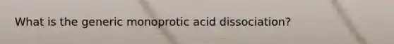 What is the generic monoprotic acid dissociation?