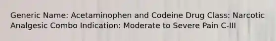 Generic Name: Acetaminophen and Codeine Drug Class: Narcotic Analgesic Combo Indication: Moderate to Severe Pain C-III