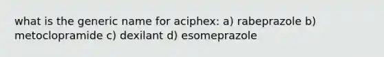 what is the generic name for aciphex: a) rabeprazole b) metoclopramide c) dexilant d) esomeprazole