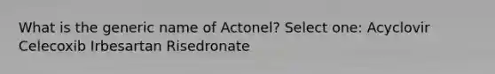 What is the generic name of Actonel? Select one: Acyclovir Celecoxib Irbesartan Risedronate