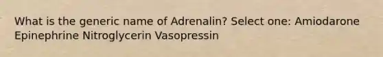 What is the generic name of Adrenalin? Select one: Amiodarone Epinephrine Nitroglycerin Vasopressin