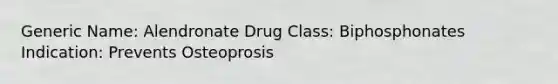 Generic Name: Alendronate Drug Class: Biphosphonates Indication: Prevents Osteoprosis