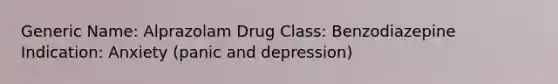 Generic Name: Alprazolam Drug Class: Benzodiazepine Indication: Anxiety (panic and depression)