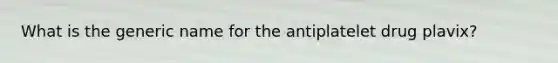 What is the generic name for the antiplatelet drug plavix?