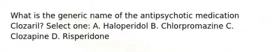 What is the generic name of the antipsychotic medication Clozaril? Select one: A. Haloperidol B. Chlorpromazine C. Clozapine D. Risperidone