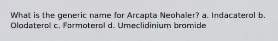 What is the generic name for Arcapta Neohaler? a. Indacaterol b. Olodaterol c. Formoterol d. Umeclidinium bromide