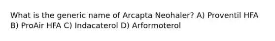 What is the generic name of Arcapta Neohaler? A) Proventil HFA B) ProAir HFA C) Indacaterol D) Arformoterol