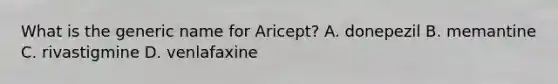 What is the generic name for Aricept? A. donepezil B. memantine C. rivastigmine D. venlafaxine