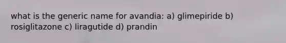 what is the generic name for avandia: a) glimepiride b) rosiglitazone c) liragutide d) prandin