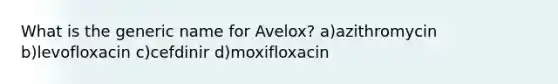 What is the generic name for Avelox? a)azithromycin b)levofloxacin c)cefdinir d)moxifloxacin