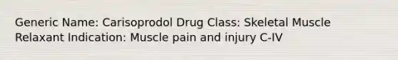 Generic Name: Carisoprodol Drug Class: Skeletal Muscle Relaxant Indication: Muscle pain and injury C-IV