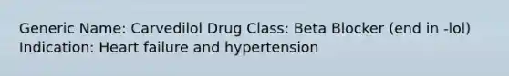 Generic Name: Carvedilol Drug Class: Beta Blocker (end in -lol) Indication: Heart failure and hypertension