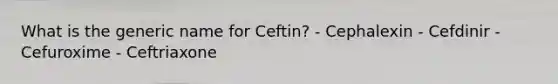 What is the generic name for Ceftin? - Cephalexin - Cefdinir - Cefuroxime - Ceftriaxone