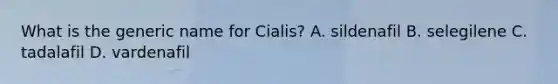 What is the generic name for Cialis? A. sildenafil B. selegilene C. tadalafil D. vardenafil