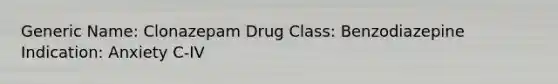 Generic Name: Clonazepam Drug Class: Benzodiazepine Indication: Anxiety C-IV