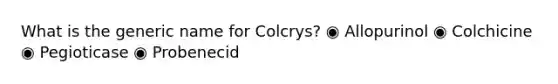 What is the generic name for Colcrys? ◉ Allopurinol ◉ Colchicine ◉ Pegioticase ◉ Probenecid