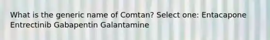 What is the generic name of Comtan? Select one: Entacapone Entrectinib Gabapentin Galantamine