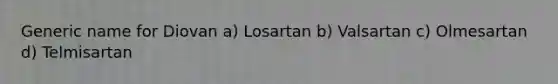 Generic name for Diovan a) Losartan b) Valsartan c) Olmesartan d) Telmisartan