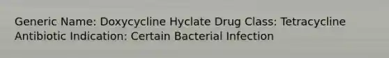 Generic Name: Doxycycline Hyclate Drug Class: Tetracycline Antibiotic Indication: Certain Bacterial Infection