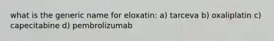 what is the generic name for eloxatin: a) tarceva b) oxaliplatin c) capecitabine d) pembrolizumab