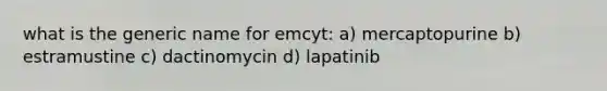 what is the generic name for emcyt: a) mercaptopurine b) estramustine c) dactinomycin d) lapatinib