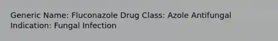 Generic Name: Fluconazole Drug Class: Azole Antifungal Indication: Fungal Infection