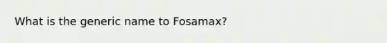 What is the generic name to Fosamax?