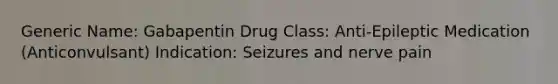 Generic Name: Gabapentin Drug Class: Anti-Epileptic Medication (Anticonvulsant) Indication: Seizures and nerve pain