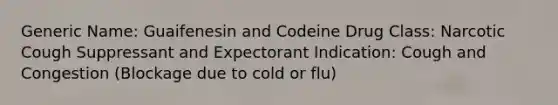 Generic Name: Guaifenesin and Codeine Drug Class: Narcotic Cough Suppressant and Expectorant Indication: Cough and Congestion (Blockage due to cold or flu)