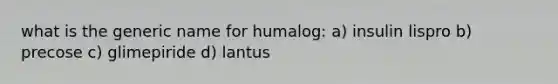 what is the generic name for humalog: a) insulin lispro b) precose c) glimepiride d) lantus