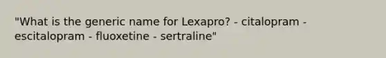 "What is the generic name for Lexapro? - citalopram - escitalopram - fluoxetine - sertraline"