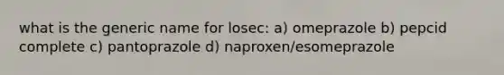 what is the generic name for losec: a) omeprazole b) pepcid complete c) pantoprazole d) naproxen/esomeprazole