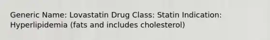 Generic Name: Lovastatin Drug Class: Statin Indication: Hyperlipidemia (fats and includes cholesterol)