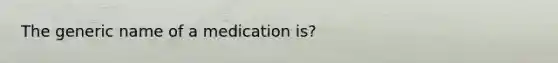 The generic name of a medication is?