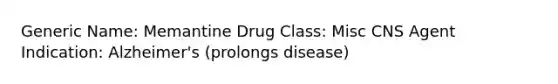 Generic Name: Memantine Drug Class: Misc CNS Agent Indication: Alzheimer's (prolongs disease)