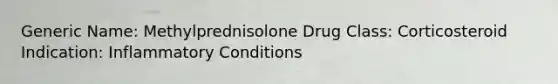 Generic Name: Methylprednisolone Drug Class: Corticosteroid Indication: Inflammatory Conditions