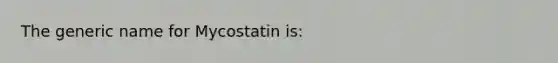 The generic name for Mycostatin is: