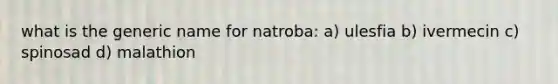 what is the generic name for natroba: a) ulesfia b) ivermecin c) spinosad d) malathion