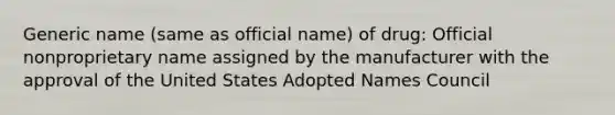 Generic name (same as official name) of drug: Official nonproprietary name assigned by the manufacturer with the approval of the United States Adopted Names Council