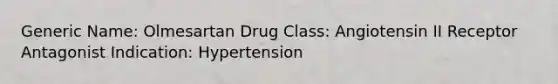 Generic Name: Olmesartan Drug Class: Angiotensin II Receptor Antagonist Indication: Hypertension