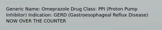 Generic Name: Omeprazole Drug Class: PPI (Proton Pump Inhibitor) Indication: GERD (Gastroesophageal Reflux Disease) NOW OVER THE COUNTER