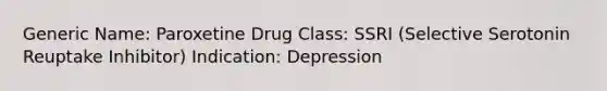 Generic Name: Paroxetine Drug Class: SSRI (Selective Serotonin Reuptake Inhibitor) Indication: Depression