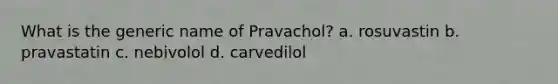 What is the generic name of Pravachol? a. rosuvastin b. pravastatin c. nebivolol d. carvedilol