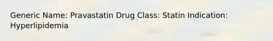 Generic Name: Pravastatin Drug Class: Statin Indication: Hyperlipidemia