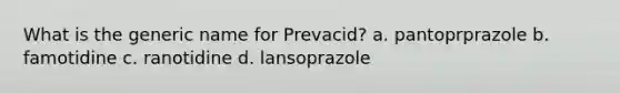 What is the generic name for Prevacid? a. pantoprprazole b. famotidine c. ranotidine d. lansoprazole