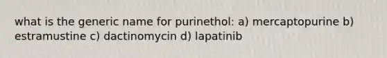 what is the generic name for purinethol: a) mercaptopurine b) estramustine c) dactinomycin d) lapatinib