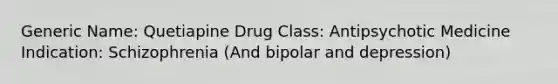 Generic Name: Quetiapine Drug Class: Antipsychotic Medicine Indication: Schizophrenia (And bipolar and depression)