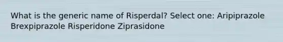 What is the generic name of Risperdal? Select one: Aripiprazole Brexpiprazole Risperidone Ziprasidone