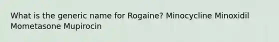 What is the generic name for Rogaine? Minocycline Minoxidil Mometasone Mupirocin