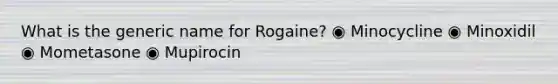 What is the generic name for Rogaine? ◉ Minocycline ◉ Minoxidil ◉ Mometasone ◉ Mupirocin